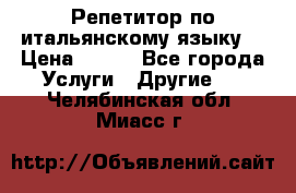 Репетитор по итальянскому языку. › Цена ­ 600 - Все города Услуги » Другие   . Челябинская обл.,Миасс г.